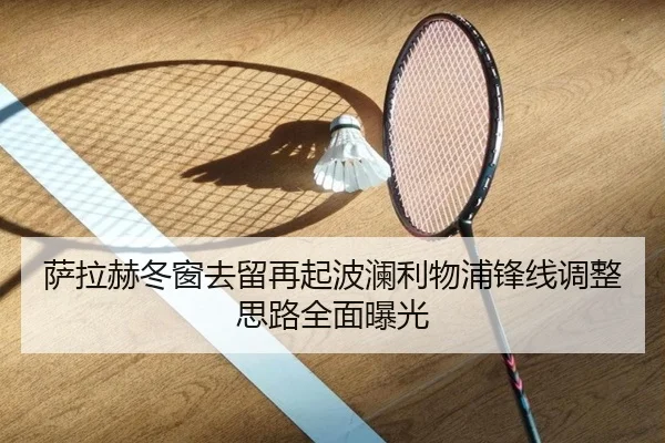萨拉赫冬窗去留再起波澜利物浦锋线调整思路全面曝光
